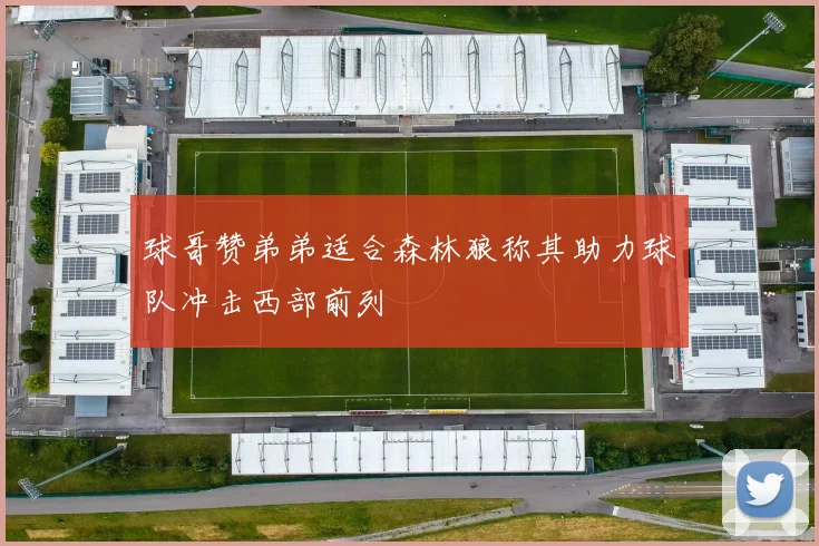 球哥赞弟弟适合森林狼称其助力球队冲击西部前列