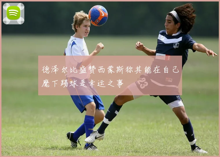 德泽尔比盛赞西蒙斯称其能在自己麾下踢球是幸运之事