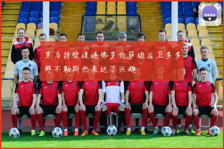 罗马持续追逐佛罗伦萨边后卫多多那不勒斯也表达了兴趣