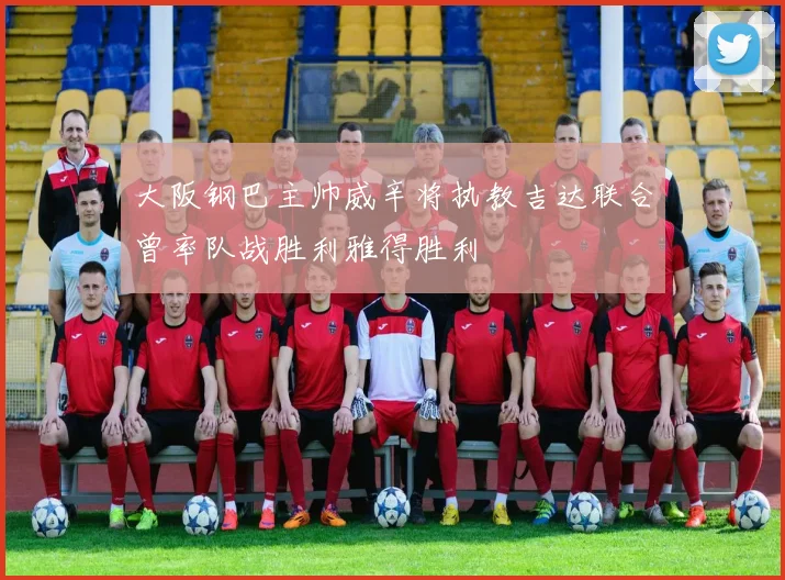 大阪钢巴主帅威辛将执教吉达联合曾率队战胜利雅得胜利