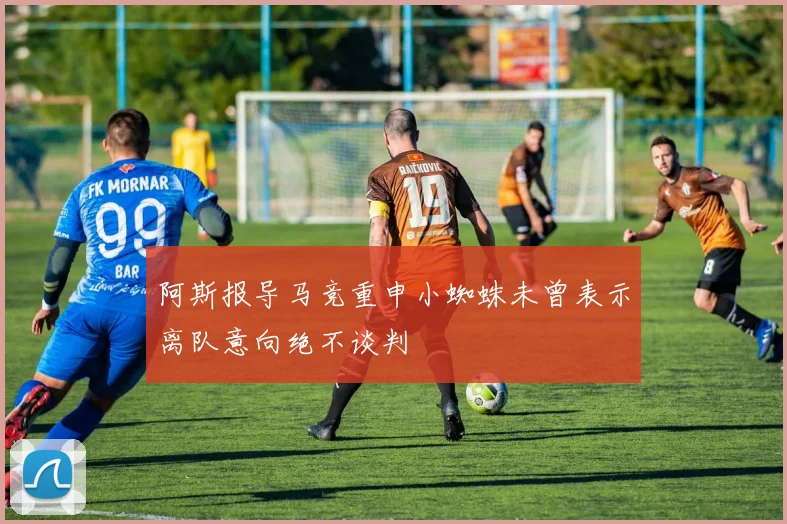 阿斯报导马竞重申小蜘蛛未曾表示离队意向绝不谈判