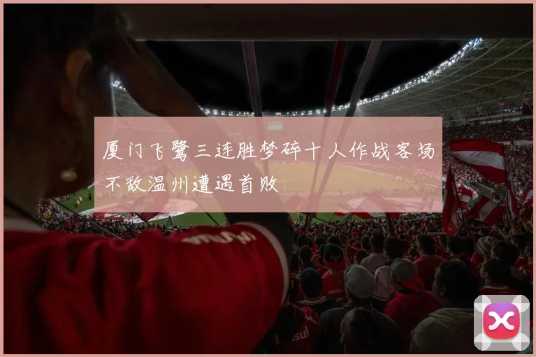 厦门飞鹭三连胜梦碎十人作战客场不敌温州遭遇首败