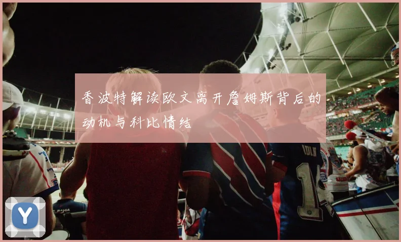 香波特解读欧文离开詹姆斯背后的动机与科比情结